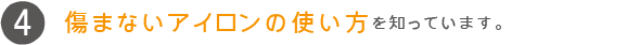 傷まないアイロンの使い方を知っています。