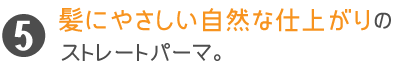 髪にやさしい自然な仕上がりのストレートパーマ。