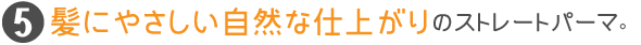 髪にやさしい自然な仕上がりのストレートパーマ。
