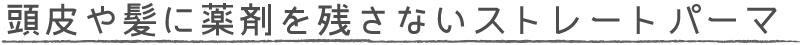 頭皮や髪に薬剤を残さないストレートパーマ