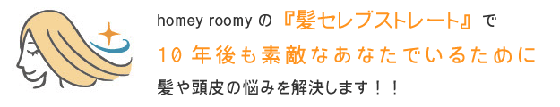 homey roomyの髪セレブストレートで10年後も素敵なあなたでいるために髪や頭皮の悩みを解決します！！