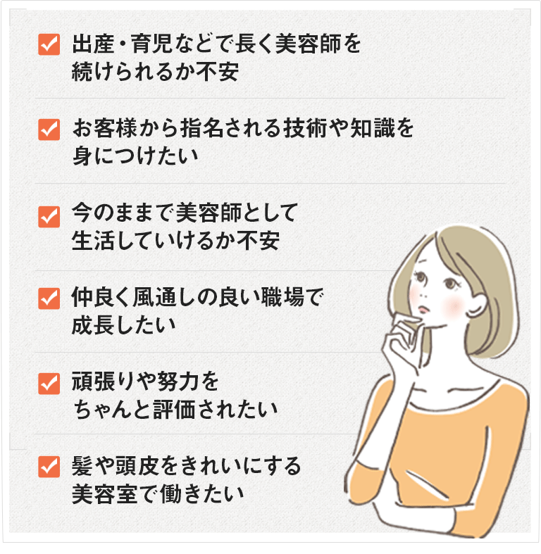 もし、自分の時間を持てないことに不満を持っている、髪や頭皮をきれいにする美容室で働きたい、お客様に喜んでもらえるスキルを身につけたい、仲良く風通しの良い職場で成長したい、職場の学習環境や将来性に不安がある